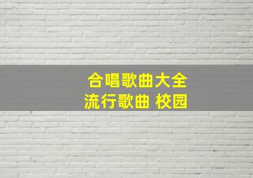 合唱歌曲大全流行歌曲 校园